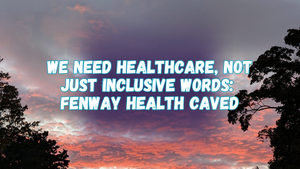 We need healthcare, not just inclusive words: Fenway Health caved